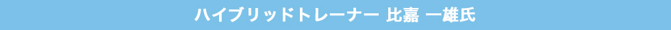 ハイブリット　トレーナー　比嘉　一雄